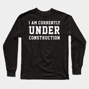 I Am Currently Under Construction Long Sleeve T-Shirt